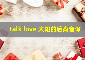 talk love 太阳的后裔音译